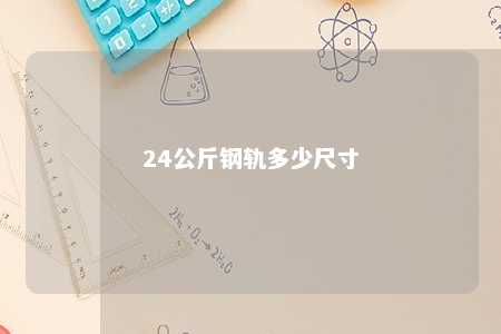 24公斤钢轨多少尺寸 