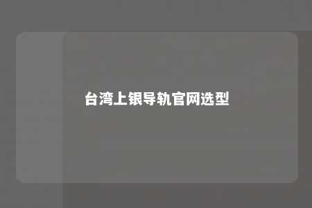 台湾上银导轨官网选型 
