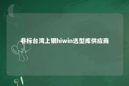 非标台湾上银hiwin选型库供应商 