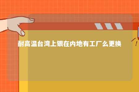 耐高温台湾上银在内地有工厂么更换 